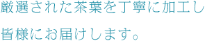 厳選された茶葉を丁寧に加工し皆様にお届けします。